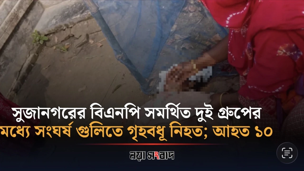 বিএনপি সমর্থিত দুই গ্রুপের মধ্যে সংঘর্ষ গুলিতে গৃহবধূ নিহত; আহত ১০